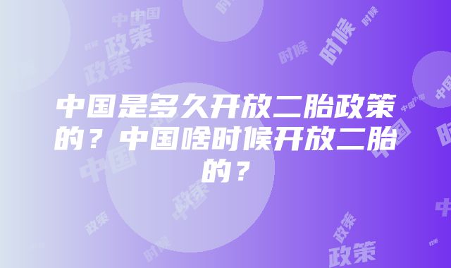 中国是多久开放二胎政策的？中国啥时候开放二胎的？