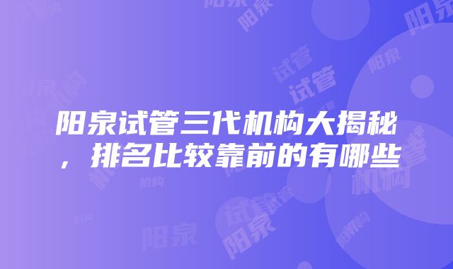 阳泉试管三代机构大揭秘，排名比较靠前的有哪些