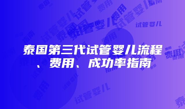 泰国第三代试管婴儿流程、费用、成功率指南