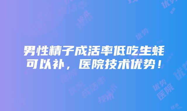 男性精子成活率低吃生蚝可以补，医院技术优势！