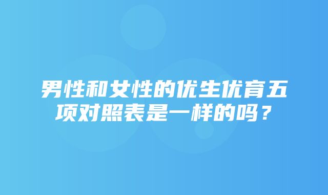 男性和女性的优生优育五项对照表是一样的吗？