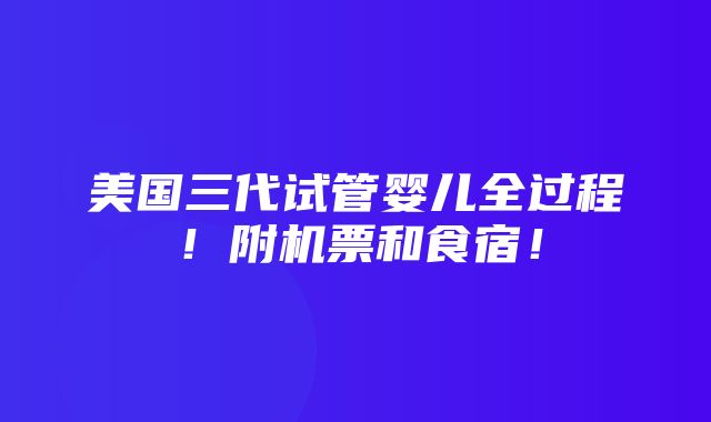 美国三代试管婴儿全过程！附机票和食宿！