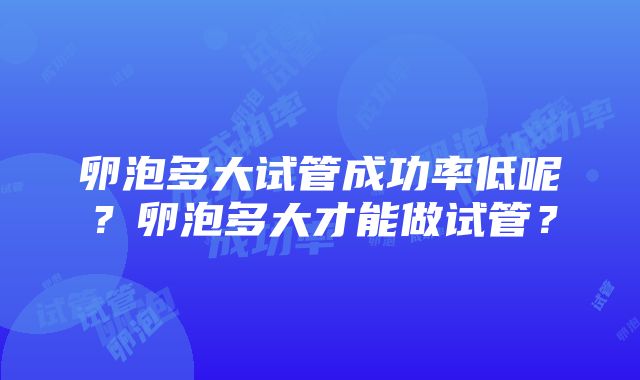 卵泡多大试管成功率低呢？卵泡多大才能做试管？