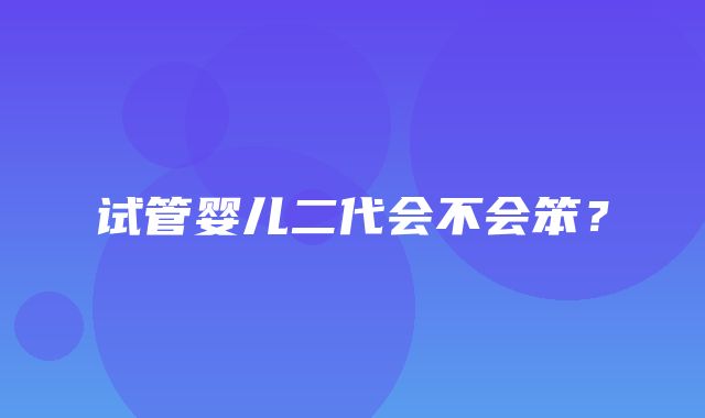 试管婴儿二代会不会笨？