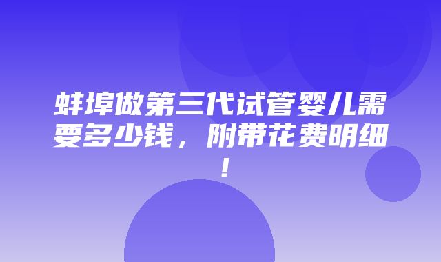 蚌埠做第三代试管婴儿需要多少钱，附带花费明细！