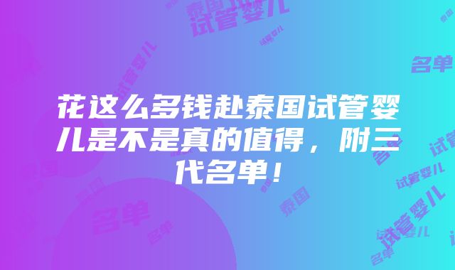 花这么多钱赴泰国试管婴儿是不是真的值得，附三代名单！