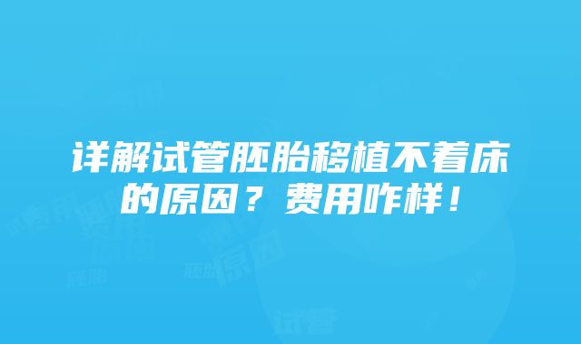 详解试管胚胎移植不着床的原因？费用咋样！