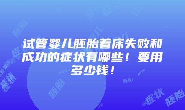 试管婴儿胚胎着床失败和成功的症状有哪些！要用多少钱！