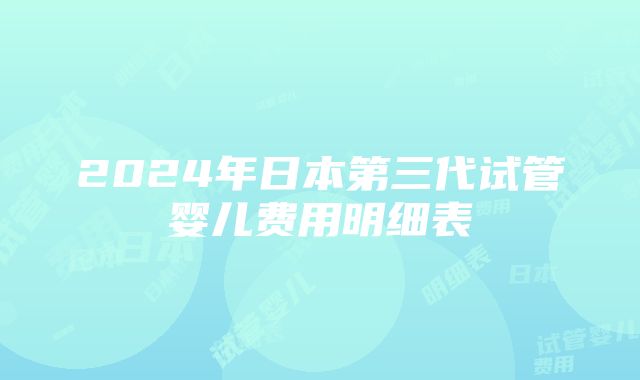 2024年日本第三代试管婴儿费用明细表