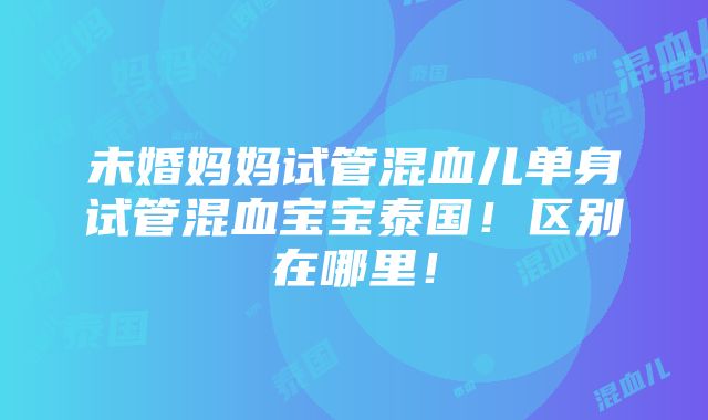 未婚妈妈试管混血儿单身试管混血宝宝泰国！区别在哪里！