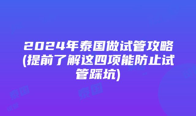 2024年泰国做试管攻略(提前了解这四项能防止试管踩坑)