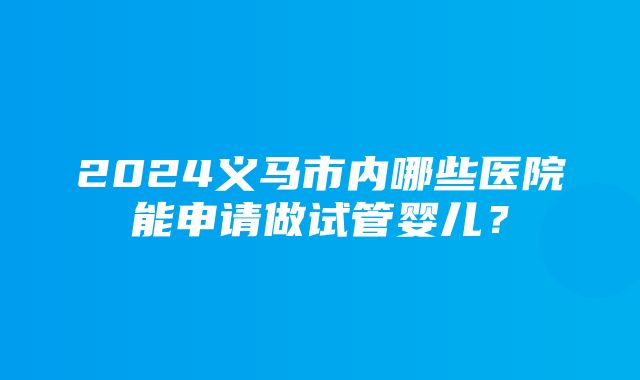 2024义马市内哪些医院能申请做试管婴儿？