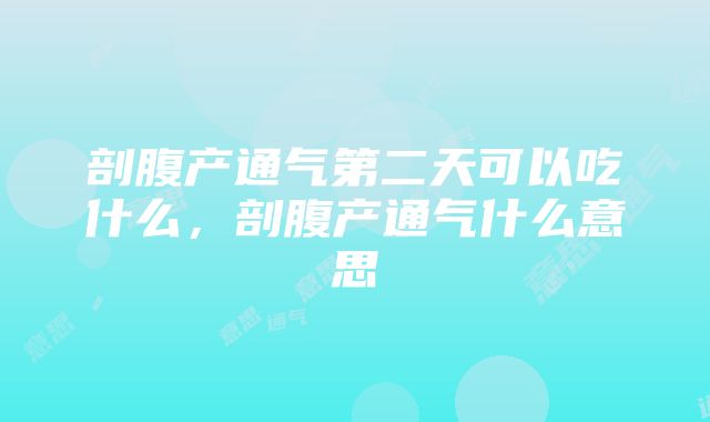 剖腹产通气第二天可以吃什么，剖腹产通气什么意思