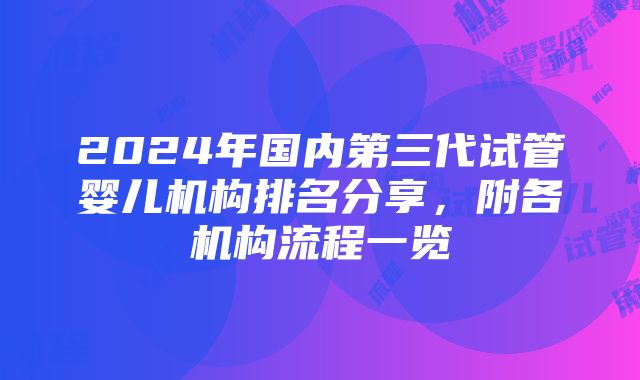 2024年国内第三代试管婴儿机构排名分享，附各机构流程一览