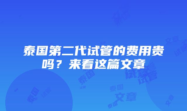 泰国第二代试管的费用贵吗？来看这篇文章