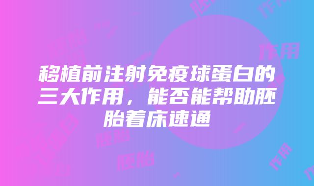 移植前注射免疫球蛋白的三大作用，能否能帮助胚胎着床速通