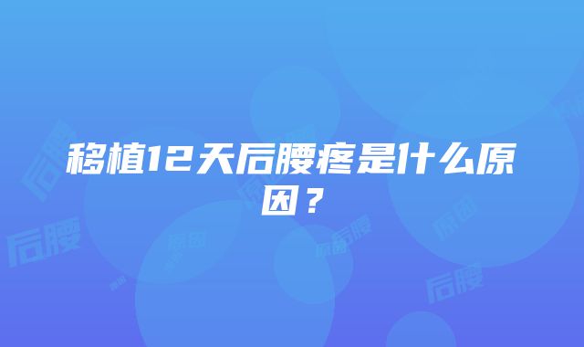 移植12天后腰疼是什么原因？