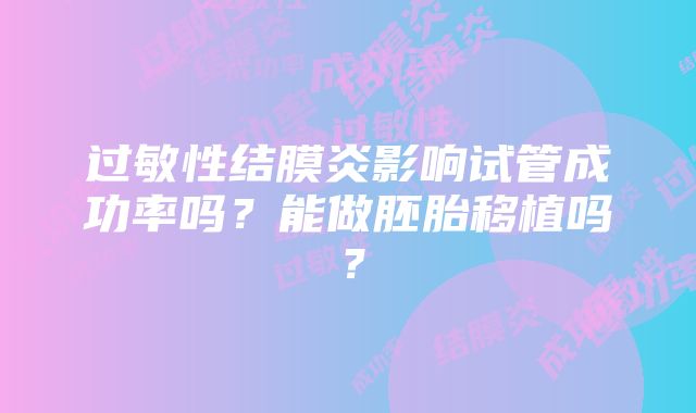 过敏性结膜炎影响试管成功率吗？能做胚胎移植吗？