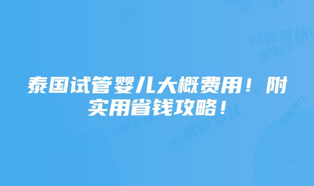 泰国试管婴儿大概费用！附实用省钱攻略！