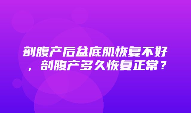 剖腹产后盆底肌恢复不好，剖腹产多久恢复正常？