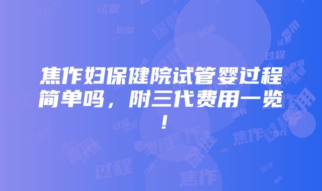 焦作妇保健院试管婴过程简单吗，附三代费用一览！