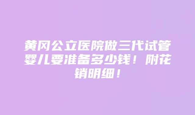 黄冈公立医院做三代试管婴儿要准备多少钱！附花销明细！