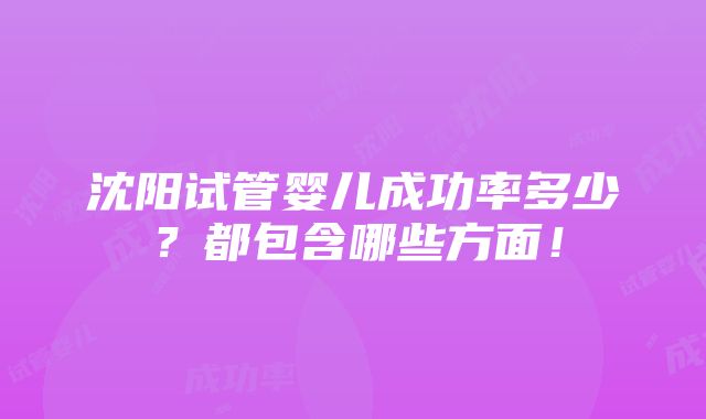 沈阳试管婴儿成功率多少？都包含哪些方面！