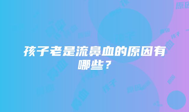 孩子老是流鼻血的原因有哪些？