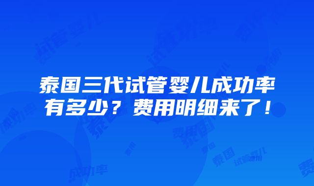 泰国三代试管婴儿成功率有多少？费用明细来了！