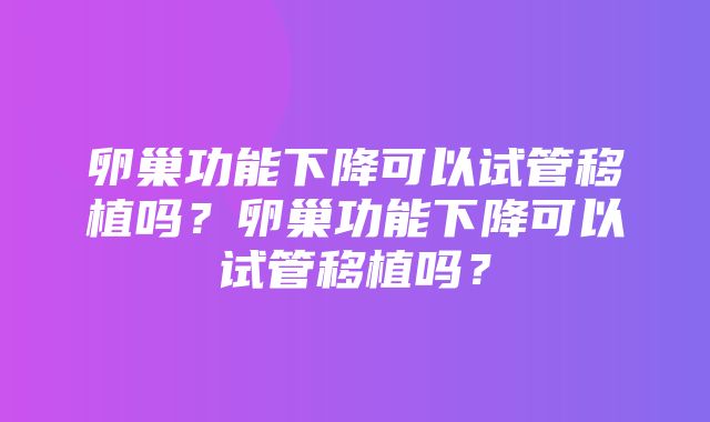 卵巢功能下降可以试管移植吗？卵巢功能下降可以试管移植吗？