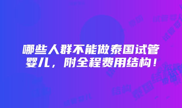 哪些人群不能做泰国试管婴儿，附全程费用结构！