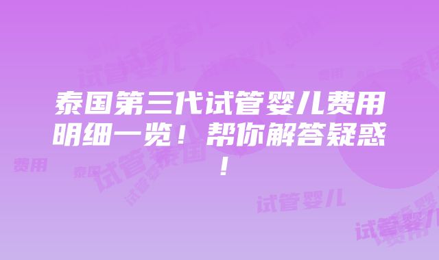 泰国第三代试管婴儿费用明细一览！帮你解答疑惑！