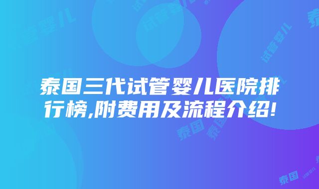 泰国三代试管婴儿医院排行榜,附费用及流程介绍!