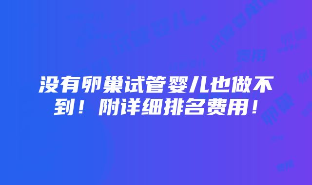 没有卵巢试管婴儿也做不到！附详细排名费用！