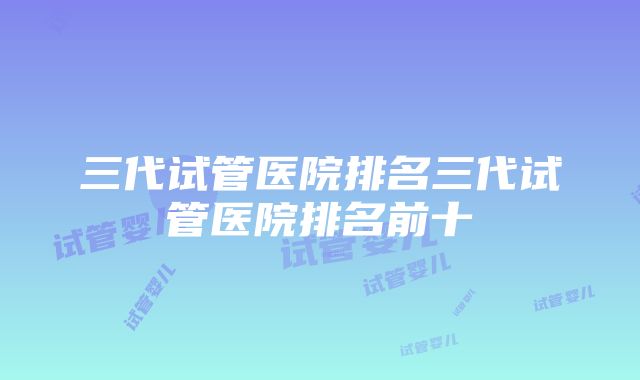 三代试管医院排名三代试管医院排名前十