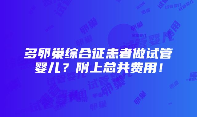 多卵巢综合征患者做试管婴儿？附上总共费用！