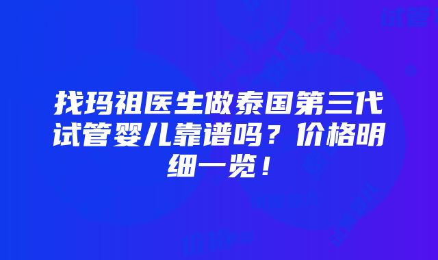 找玛祖医生做泰国第三代试管婴儿靠谱吗？价格明细一览！