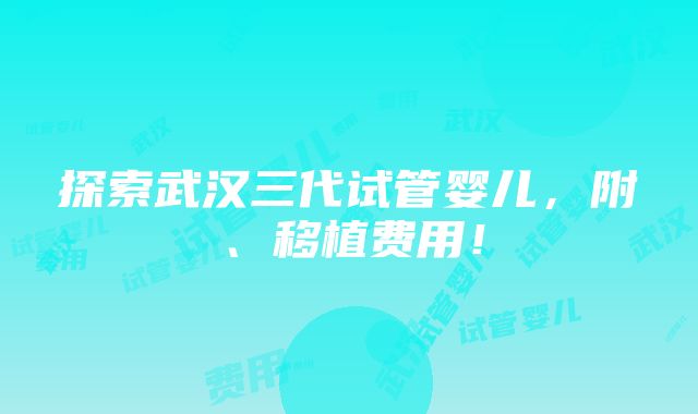 探索武汉三代试管婴儿，附、移植费用！