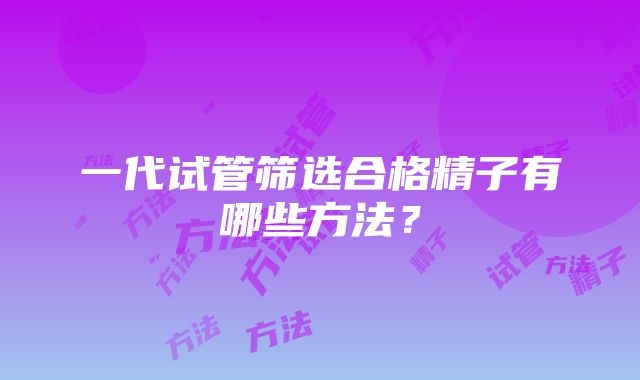 一代试管筛选合格精子有哪些方法？