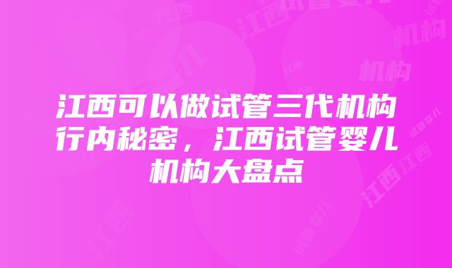 江西可以做试管三代机构行内秘密，江西试管婴儿机构大盘点