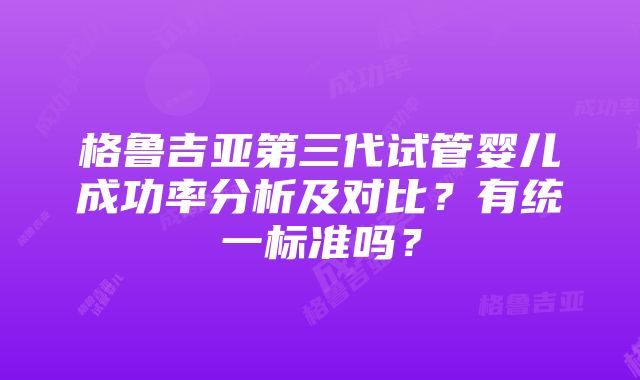 格鲁吉亚第三代试管婴儿成功率分析及对比？有统一标准吗？