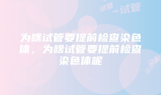 为啥试管要提前检查染色体，为啥试管要提前检查染色体呢