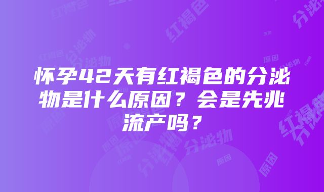 怀孕42天有红褐色的分泌物是什么原因？会是先兆流产吗？