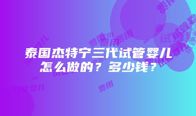 泰国杰特宁三代试管婴儿怎么做的？多少钱？