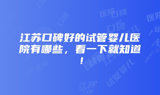 江苏口碑好的试管婴儿医院有哪些，看一下就知道！