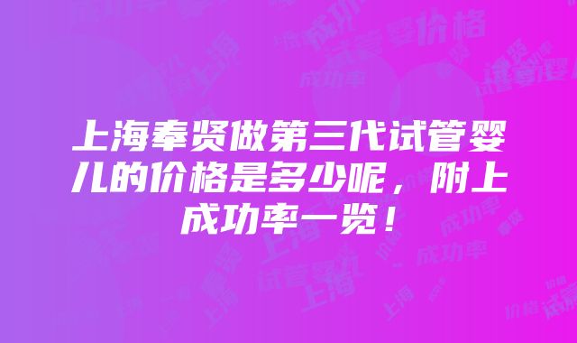 上海奉贤做第三代试管婴儿的价格是多少呢，附上成功率一览！