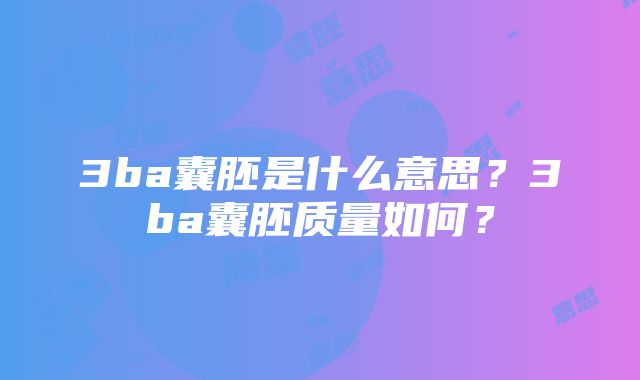 3ba囊胚是什么意思？3ba囊胚质量如何？