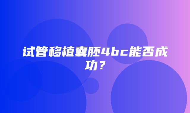 试管移植囊胚4bc能否成功？