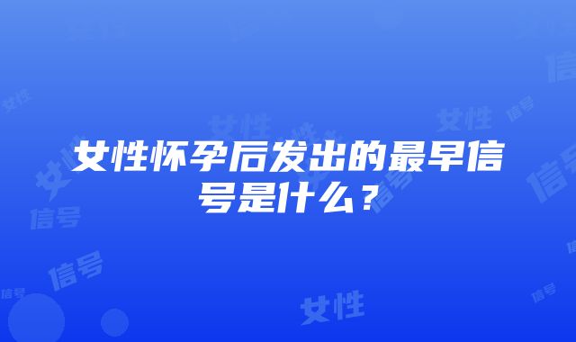 女性怀孕后发出的最早信号是什么？