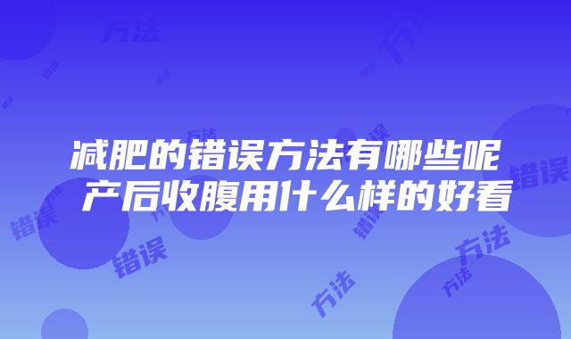 减肥的错误方法有哪些呢 产后收腹用什么样的好看